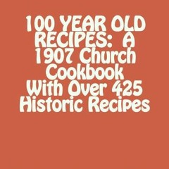 View PDF 100 YEAR OLD RECIPES: A 1907 Church Cookbook With Over 425 Historic Recipes by  Robert Surr