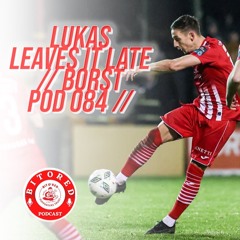 LUKAS LEAVES IT LATE // BORST PODCAST 084  //