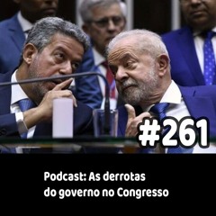 261 - Podcast: As derrotas do governo no Congresso