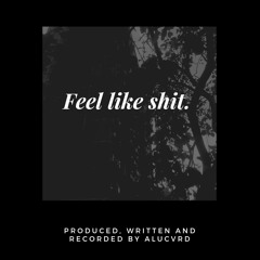 feel like shit. (prod. by ALUCVRD)