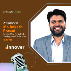 AI Infusion vs AI Replacement: Innover SVP Rakesh Prasad on the Importance of Smarter Enterprise Strategy