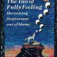 [View] KINDLE 📜 The Tao of Fully Feeling: Harvesting Forgiveness out of Blame by  Pe