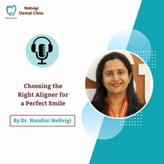 Choosing the Right Aligner - Factors to Consider | Nelivigi Dental Clinic Bangalore