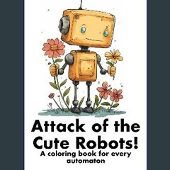 ebook [read pdf] ⚡ Attack of the Cute Robots: A coloring book for every automaton | Relaxing color