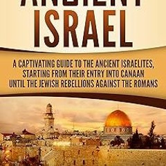 Ancient Israel: A Captivating Guide to the Ancient Israelites, Starting From their Entry into C