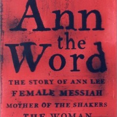 [Get] [EPUB KINDLE PDF EBOOK] Ann the Word: The Story of Ann Lee, Female Messiah, Mother of the Shak