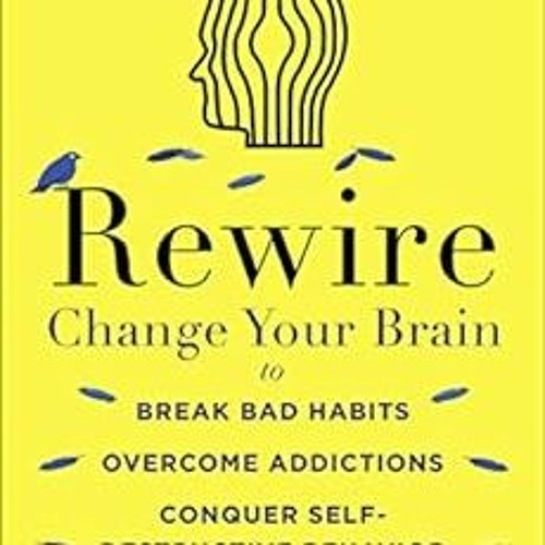 FREE EPUB 📩 Rewire: Change Your Brain to Break Bad Habits, Overcome Addictions, Conq