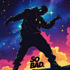 SO BAD