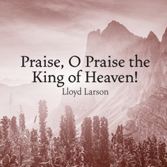 Praise, O Praise The King Of Heaven (Lloyd Larson)