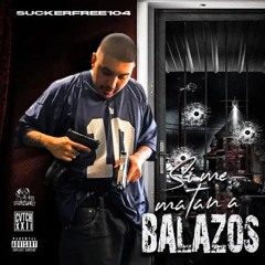 Suckerfree104-Me Matan A Balazos