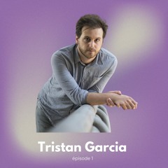 TRISTAN GARCIA : LAISSER ÊTRE, RENDRE PUISSANT ÉPISODE 1/2