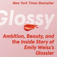 READ [PDF] Glossy: Ambition, Beauty, and the Inside Story of Emily Weiss's Gloss
