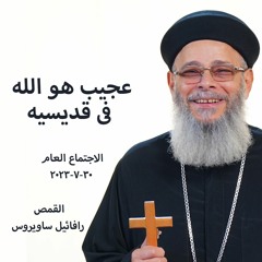 عجيب هو الله فى قديسيه - القمص رافائيل ساويرس - 30 - 7 - 2023 - الاجتماع العام