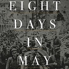 Access [PDF EBOOK EPUB KINDLE] Eight Days in May: The Final Collapse of the Third Reich by  Volker U