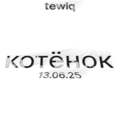 tewiq - котёнок // 13.06.25
