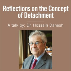 Reflections on the Concept of Detachment - A Talk by Dr. Hossain Danesh