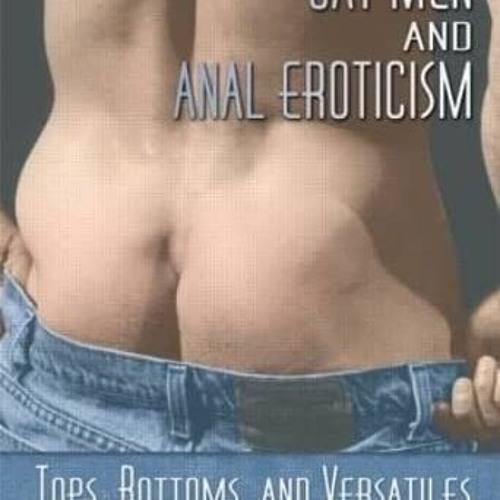[ACCESS] EPUB 💘 Gay Men and Anal Eroticism: Tops, Bottoms, and Versatiles by  Steven