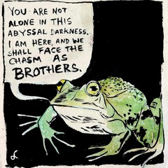You Are Not Alone in this Abyssal Darkness (I am Here, and We Shall Face the Chasm as Brothers)