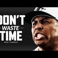 DON'T WASTE YOUR TIME - Best Motivational Speech Video (Featuring Eric Thomas)