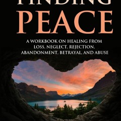 READ EPUB Finding Peace: A Workbook on Healing from Loss, Rejection, Neglect, Ab