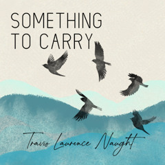#125 "Something to Carry" by Travis Laurence Naught (music by Olivia Brownlee)