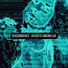 GHOSTS AMONG US - GOODWISHES