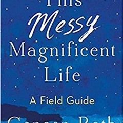 READ EPUB 📦 This Messy Magnificent Life: A Field Guide by  Geneen Roth &  Anne Lamot