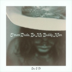 C'mon Dude Be My Buddy Man