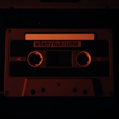whenyoukissme