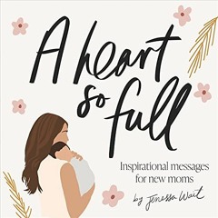 [GET] EPUB KINDLE PDF EBOOK A Heart So Full: Inspirational Messages for New Moms by  Jenessa Wait &