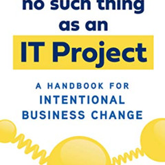 [GET] KINDLE 💞 There's No Such Thing as an IT Project: A Handbook for Intentional Bu