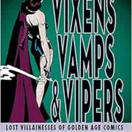 [ACCESS] EBOOK 📍 Vixens, Vamps & Vipers: Lost Villainesses of Golden Age Comics by M