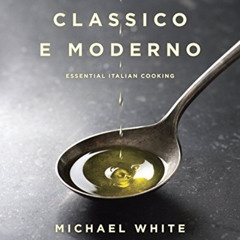 download KINDLE 📜 Classico e Moderno: Essential Italian Cooking: A Cookbook by  Mich