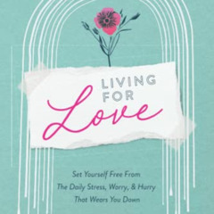 Get KINDLE 📫 Living For Love: Set Yourself Free from the Daily Stress, Worry & Hurry