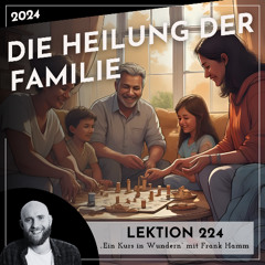 Lektion 224 – Die Heilung der Familie – Ein Kurs in Wundern mit Frank Hamm