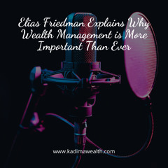 Elias Friedman Explains Why Wealth Management is More Important than Ever