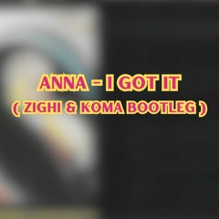 ANNA - I Got It ( Zighi & Koma Bootleg )
