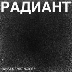 Радиант #22 – What's That Noise?