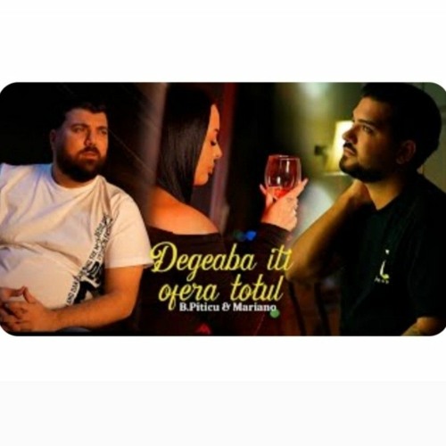 B. Piticu și Mariano  - Degeaba iți oferă totul
