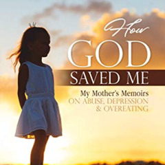 [Get] EPUB 🖋️ How God Saved Me: My Mother’s Memoirs on Abuse, Depression & Overeatin