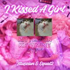 Illuszion & Equal2 - I KISSED A GIRL - Kitten On Ketamine Edit