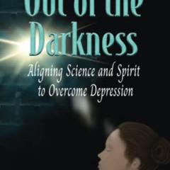 GET EBOOK 🖊️ Out of the Darkness: Aligning Science and Spirit to Overcome Depression