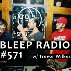 Bleep Radio #571 w/ Trevor Wilkes [I Didn't Mean To Get Hard]