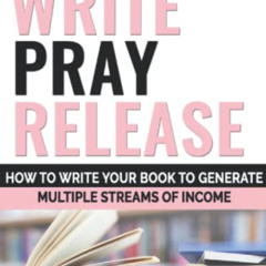 [Access] EBOOK 📙 Write Pray & Release: How To Write Your Book To Generate Multiple S