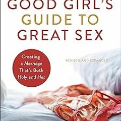 ⚡PDF⚡ The Good Girl's Guide to Great Sex: Creating a Marriage That's Both Holy and Hot