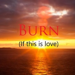 Burn (If this is love)