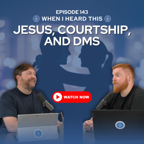 Episode 143 - Jesus, Courtship, and DMs