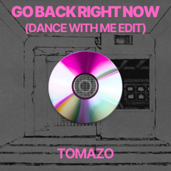 Go Back Right Now (TOMAZO "Dance With Me" Edit)