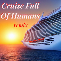 Cruise Full of Humans (remix)