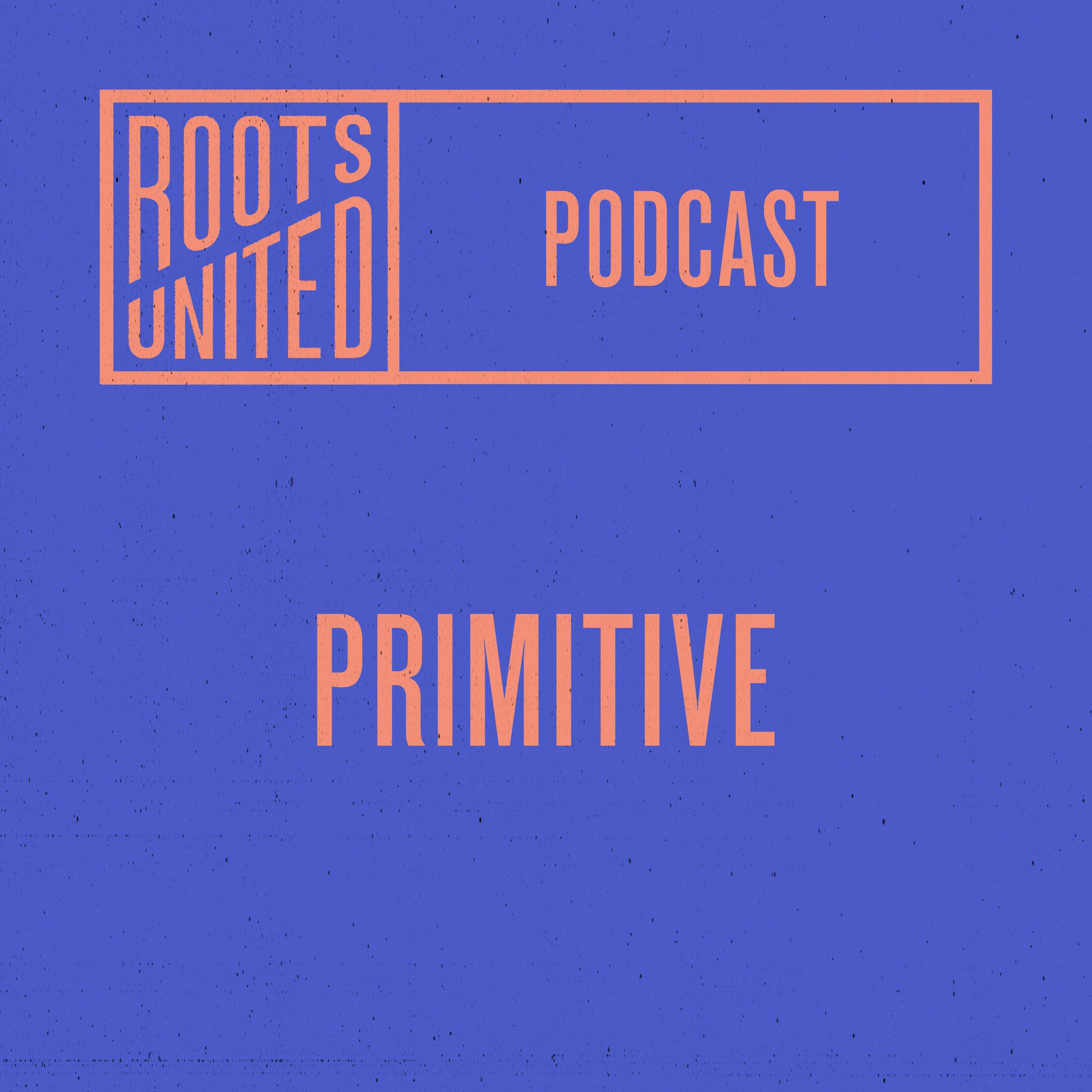 Roots United Podcast: Primitive episode artwork